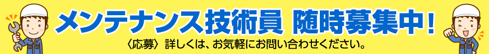 メンテナンス技術員 随時募集中!